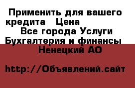 Применить для вашего кредита › Цена ­ 900 000 000 - Все города Услуги » Бухгалтерия и финансы   . Ненецкий АО